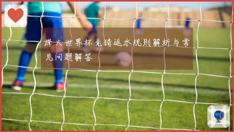 烽火世界杯竞猜返水规则解析与常见问题解答