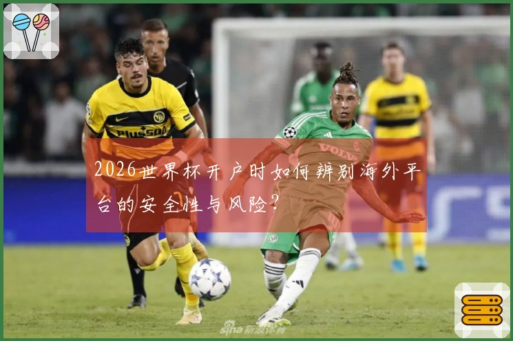 2026世界杯开户时如何辨别海外平台的安全性与风险？