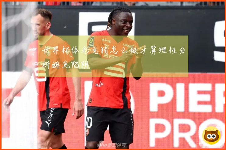 世界杯体彩竞猜怎么做才算理性分析避免陷阱
