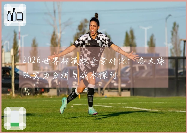 2026世界杯滚球全景对比：各大球队实力分析与战术探讨