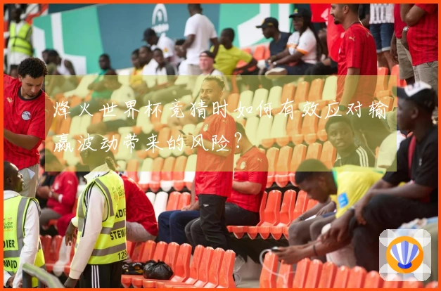烽火世界杯竞猜时如何有效应对输赢波动带来的风险？