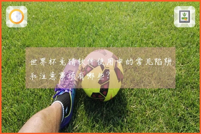 世界杯竞猜软件使用中的常见陷阱和注意事项有哪些？