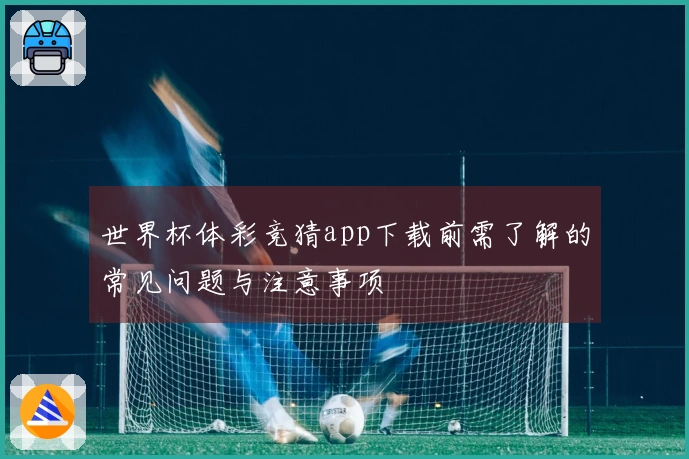 世界杯体彩竞猜app下载前需了解的常见问题与注意事项