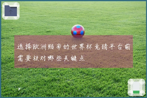 选择欧洲赔率的世界杯竞猜平台前需要核对哪些关键点