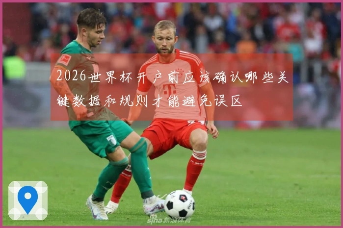 2026世界杯开户前应该确认哪些关键数据和规则才能避免误区