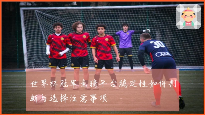 世界杯冠军竞猜平台稳定性如何判断与选择注意事项