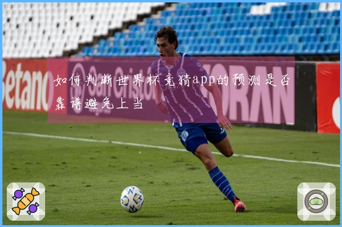 如何判断世界杯竞猜app的预测是否靠谱避免上当