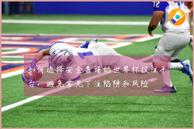 如何选择安全靠谱的世界杯投注平台，避免常见下注陷阱和风险