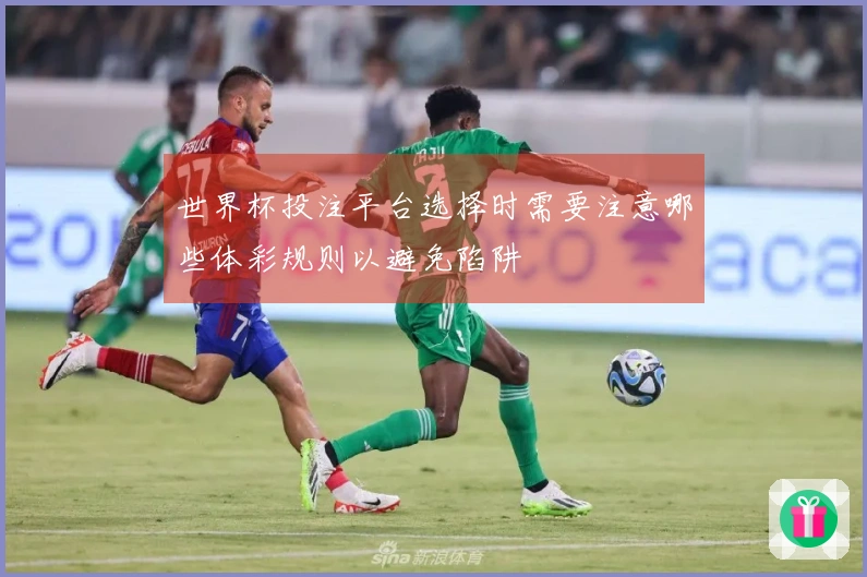 世界杯投注平台选择时需要注意哪些体彩规则以避免陷阱