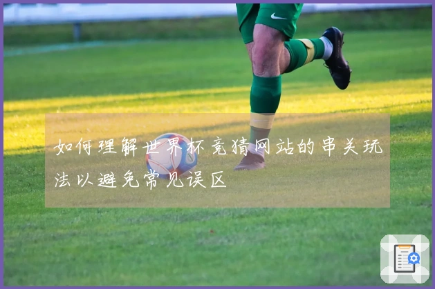 如何理解世界杯竞猜网站的串关玩法以避免常见误区