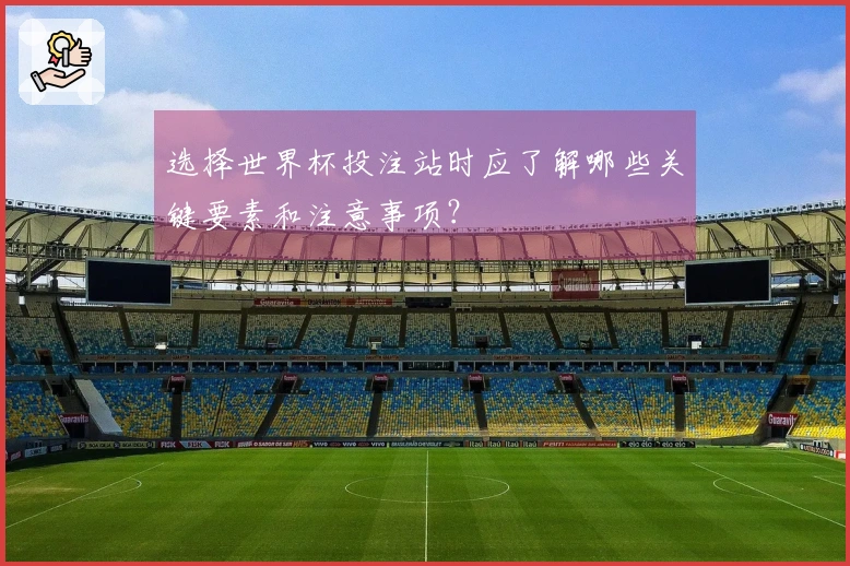 选择世界杯投注站时应了解哪些关键要素和注意事项？