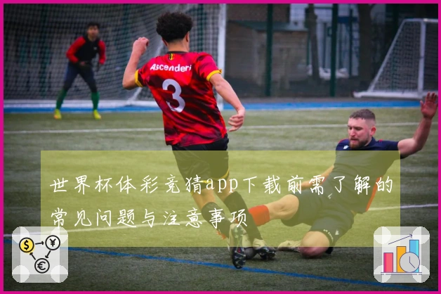 世界杯体彩竞猜app下载前需了解的常见问题与注意事项