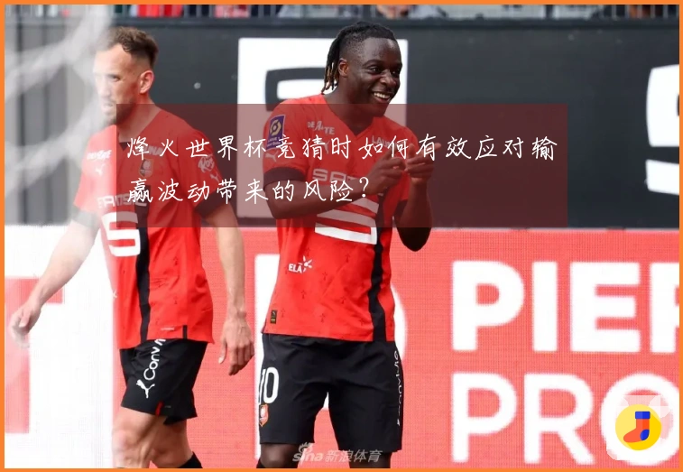 烽火世界杯竞猜时如何有效应对输赢波动带来的风险？