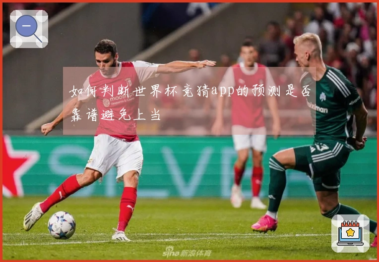 如何判断世界杯竞猜app的预测是否靠谱避免上当