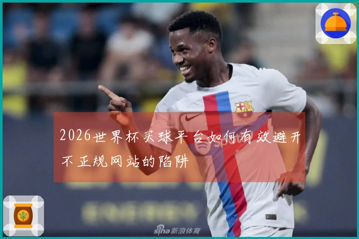 2026世界杯买球平台如何有效避开不正规网站的陷阱