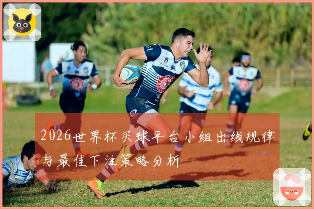 2026世界杯买球平台小组出线规律与最佳下注策略分析