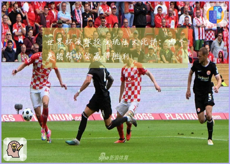 世界杯滚球投注玩法大比拼：哪个更能帮助你赢得胜利