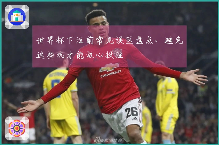 世界杯下注前常见误区盘点，避免这些坑才能放心投注