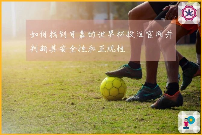如何找到可靠的世界杯投注官网并判断其安全性和正规性