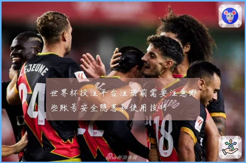 世界杯投注平台注册前需要注意哪些账号安全隐患和使用技巧