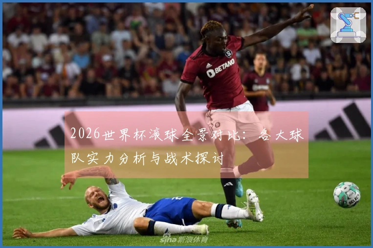 2026世界杯滚球全景对比：各大球队实力分析与战术探讨