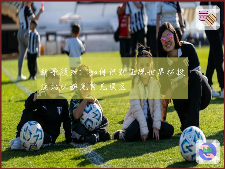 新手须知：如何识别正规世界杯投注站以避免常见误区