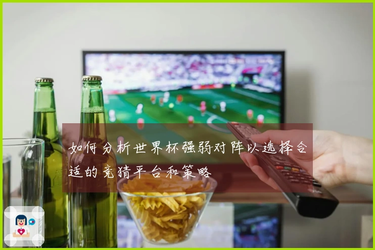 如何分析世界杯强弱对阵以选择合适的竞猜平台和策略