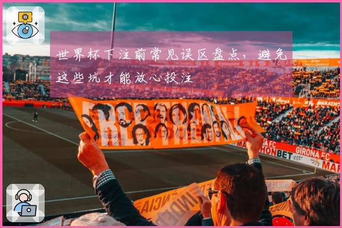世界杯下注前常见误区盘点，避免这些坑才能放心投注