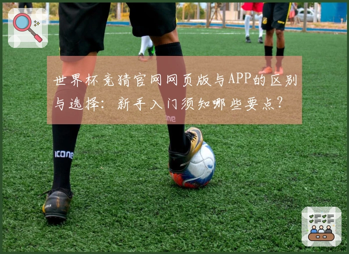 世界杯竞猜官网网页版与APP的区别与选择：新手入门须知哪些要点？