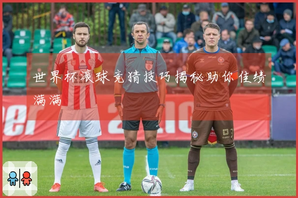 世界杯滚球竞猜技巧揭秘助你佳绩满满